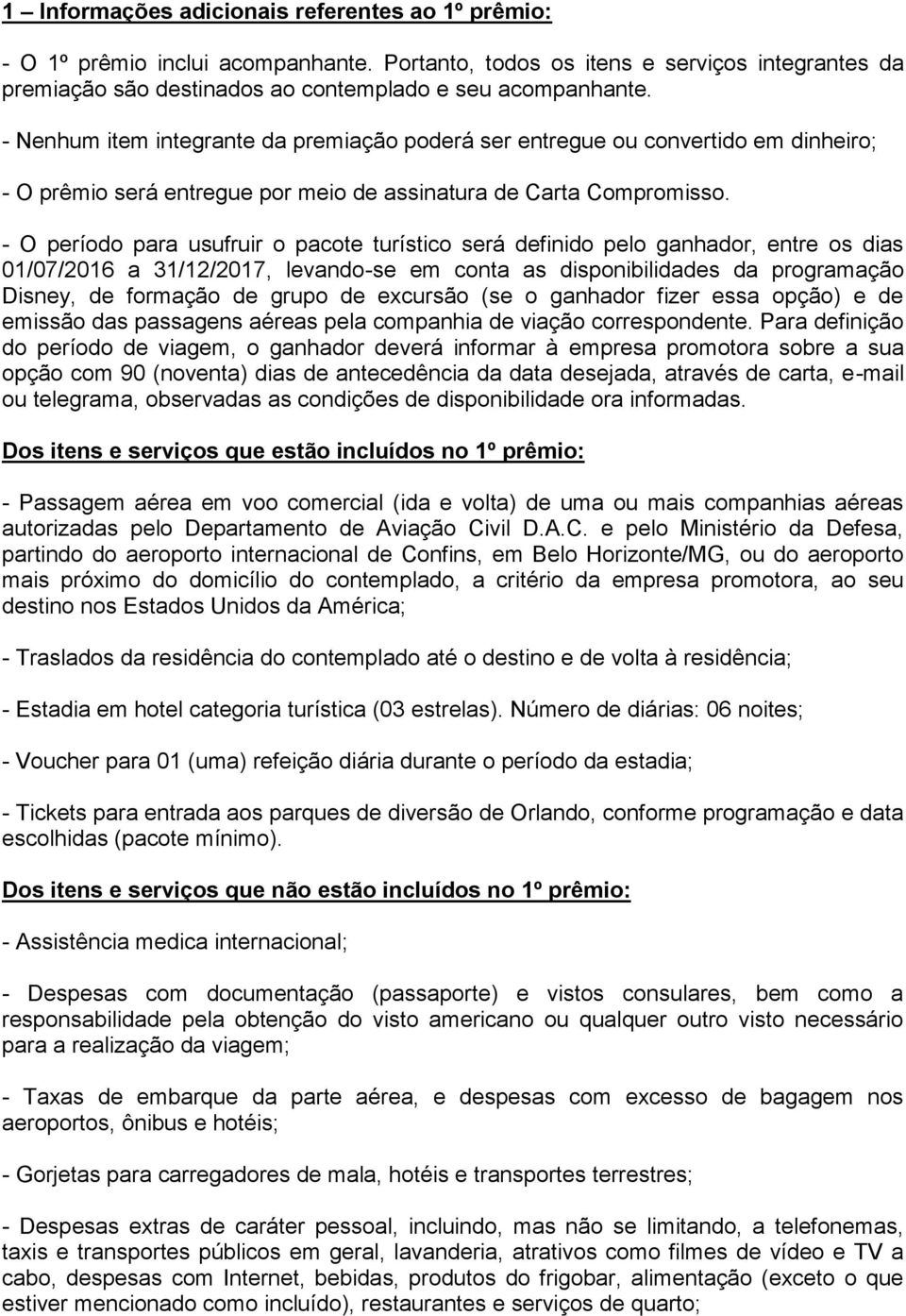 - O período para usufruir o pacote turístico será definido pelo ganhador, entre os dias 01/07/2016 a 31/12/2017, levando-se em conta as disponibilidades da programação Disney, de formação de grupo de