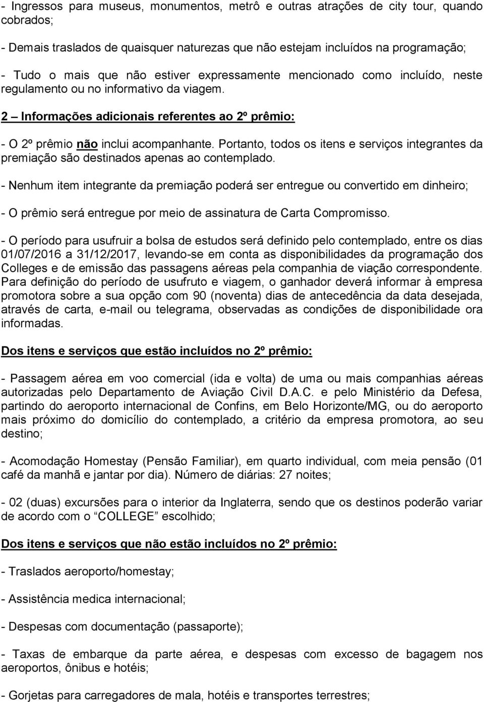 Portanto, todos os itens e serviços integrantes da premiação são destinados apenas ao contemplado.