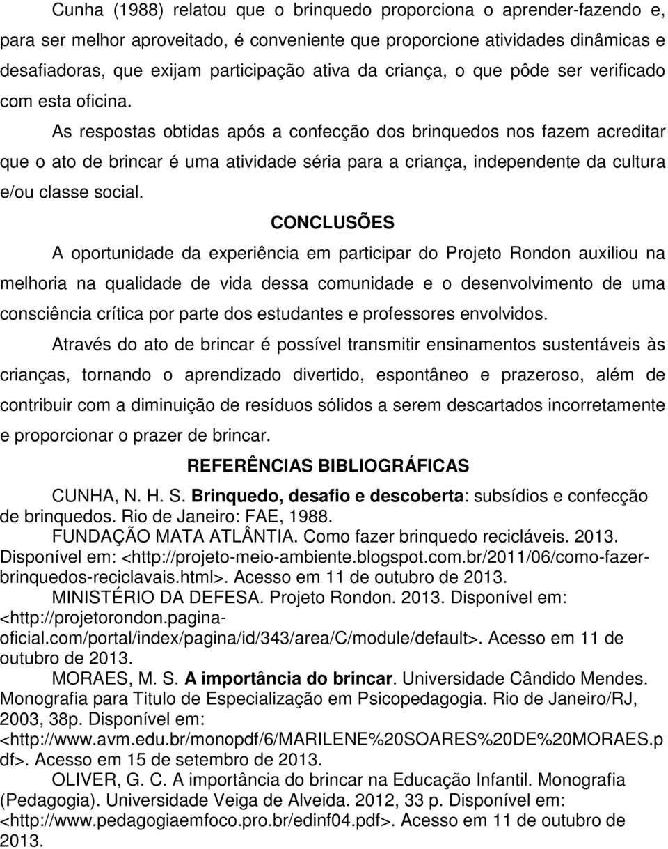 As respostas obtidas após a confecção dos brinquedos nos fazem acreditar que o ato de brincar é uma atividade séria para a criança, independente da cultura e/ou classe social.