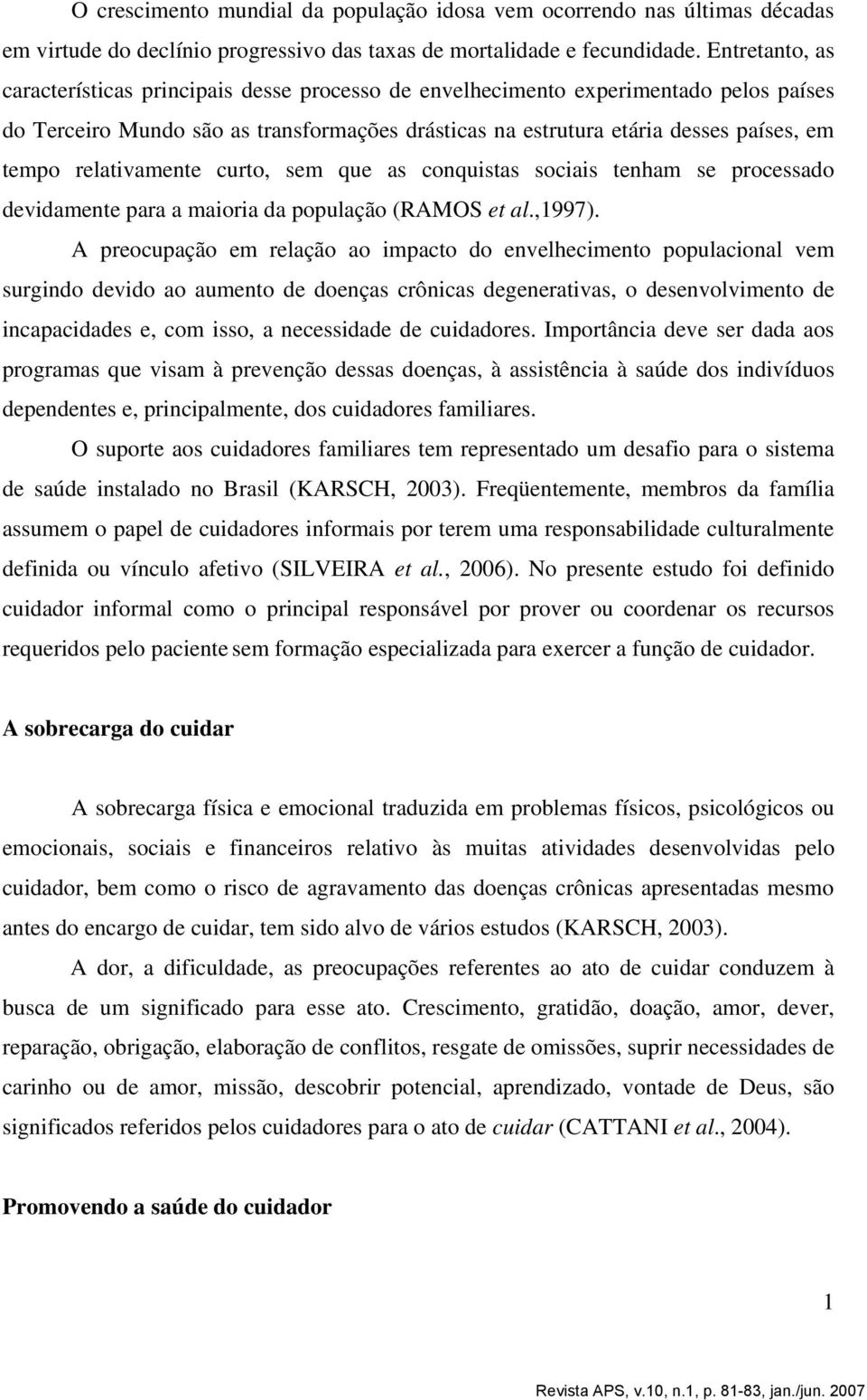 relativamente curto, sem que as conquistas sociais tenham se processado devidamente para a maioria da população (RAMOS et al.,1997).