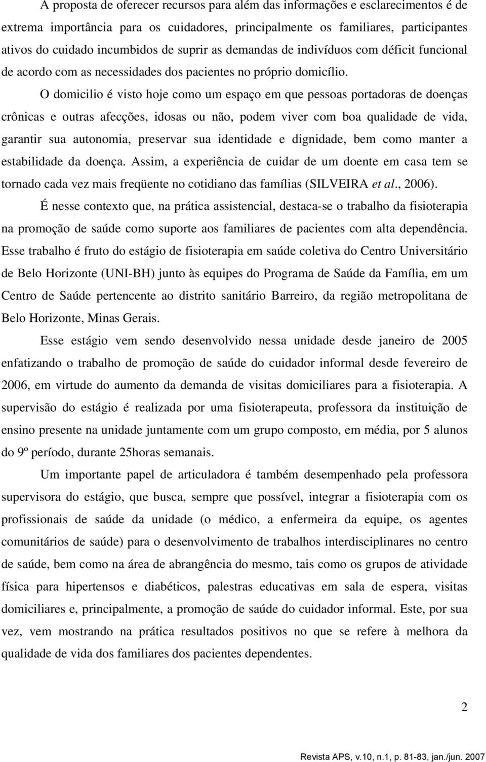 O domicilio é visto hoje como um espaço em que pessoas portadoras de doenças crônicas e outras afecções, idosas ou não, podem viver com boa qualidade de vida, garantir sua autonomia, preservar sua