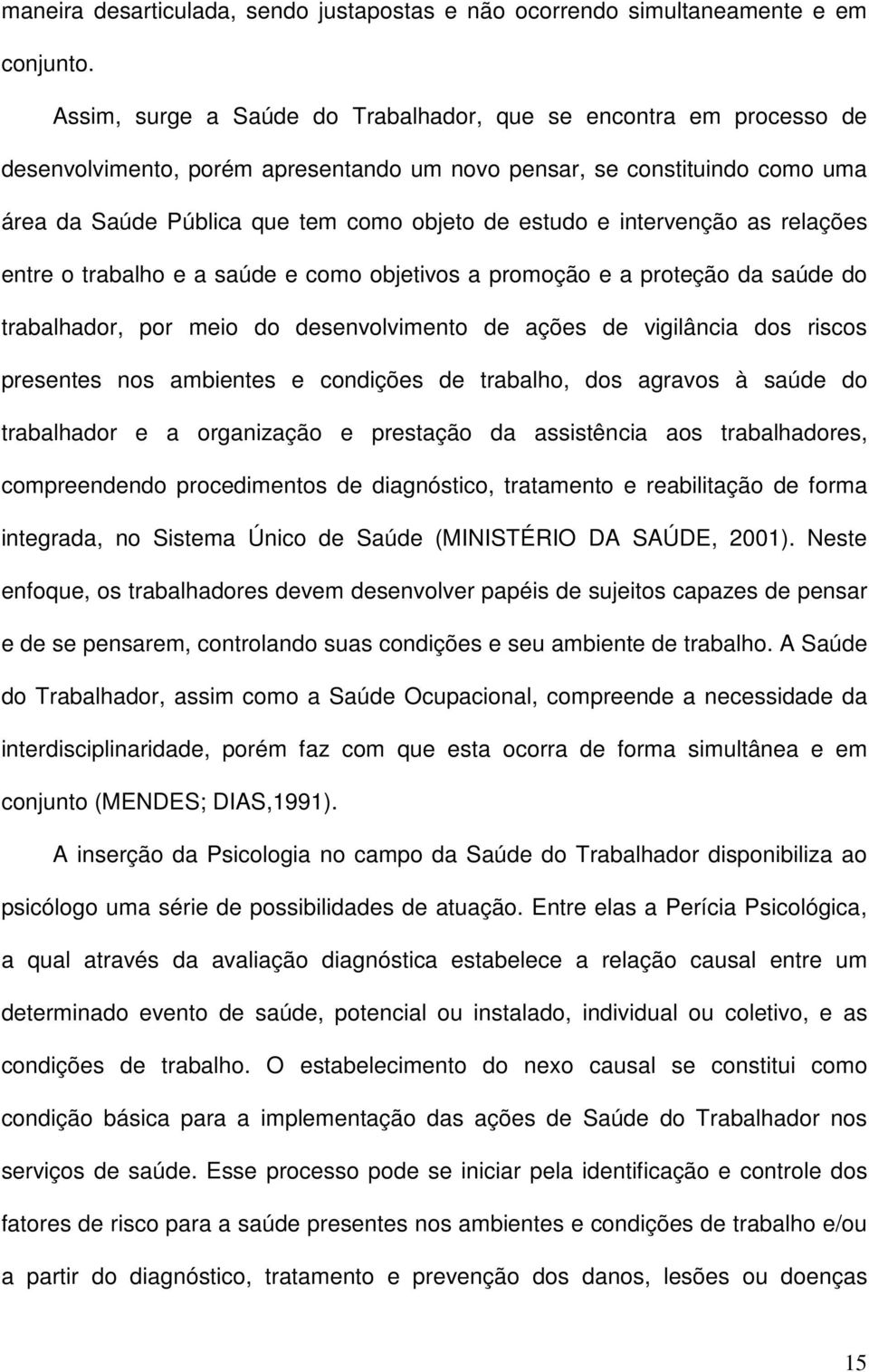 intervenção as relações entre o trabalho e a saúde e como objetivos a promoção e a proteção da saúde do trabalhador, por meio do desenvolvimento de ações de vigilância dos riscos presentes nos