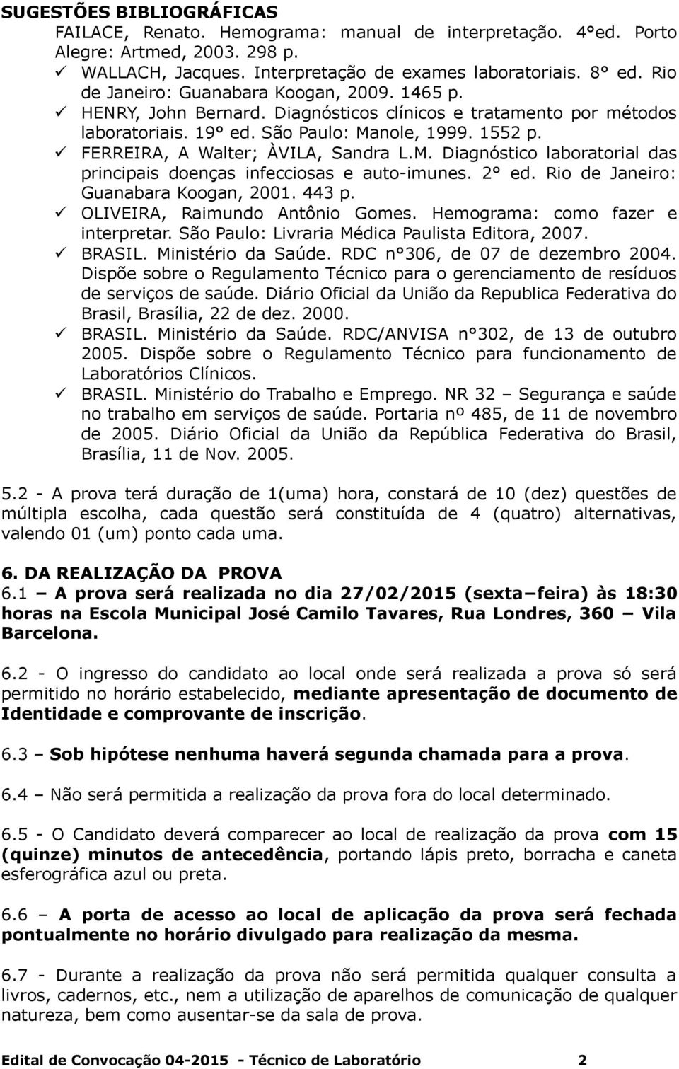 FERREIRA, A Walter; ÀVILA, Sandra L.M. Diagnóstico laboratorial das principais doenças infecciosas e auto-imunes. 2 ed. Rio de Janeiro: Guanabara Koogan, 2001. 443 p. OLIVEIRA, Raimundo Antônio Gomes.