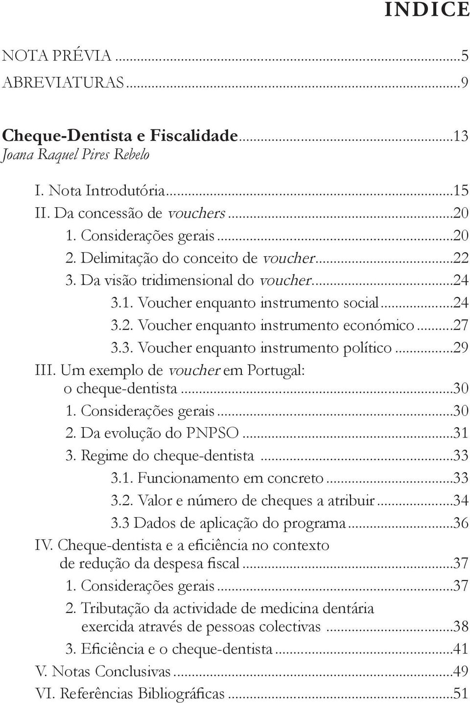 ..29 III. Um exemplo de voucher em Portugal:. o cheque-dentista...30 1. Considerações gerais...30 2. Da evolução do PNPSO...31 3. Regime do cheque-dentista...33 3.1. Funcionamento em concreto...33 3.2. Valor e número de cheques a atribuir.