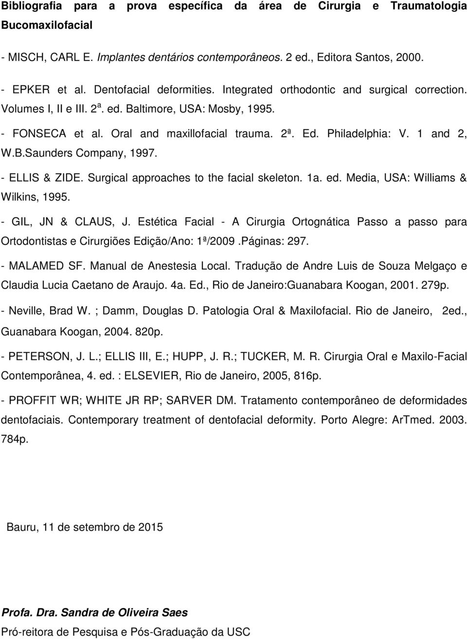 Philadelphia: V. 1 and 2, W.B.Saunders Company, 1997. - ELLIS & ZIDE. Surgical approaches to the facial skeleton. 1a. ed. Media, USA: Williams & Wilkins, 1995. - GIL, JN & CLAUS, J.