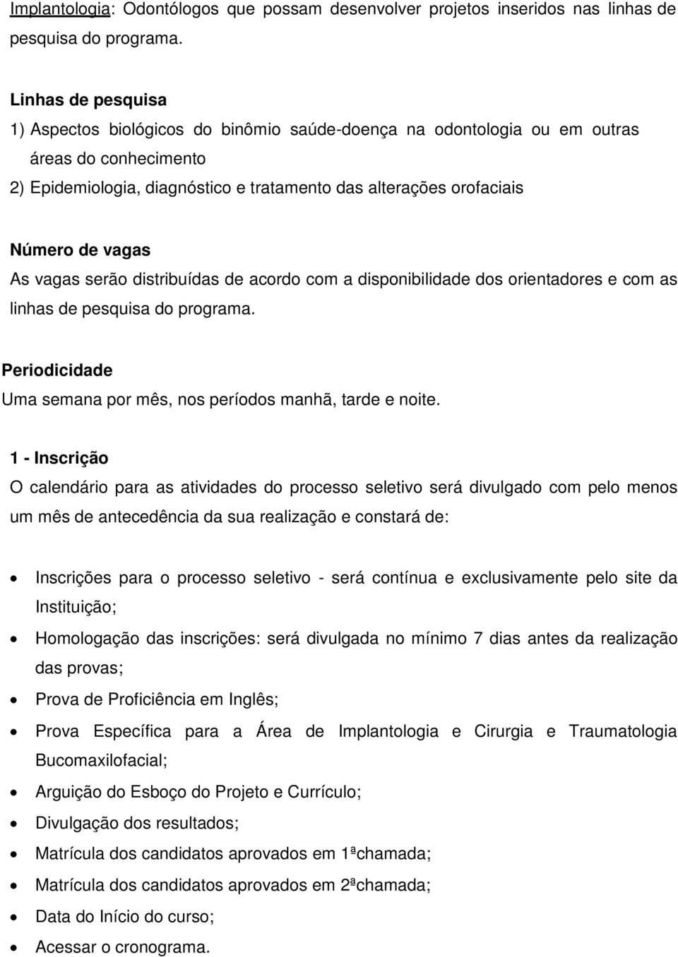 vagas As vagas serão distribuídas de acordo com a disponibilidade dos orientadores e com as linhas de pesquisa do programa. Periodicidade Uma semana por mês, nos períodos manhã, tarde e noite.