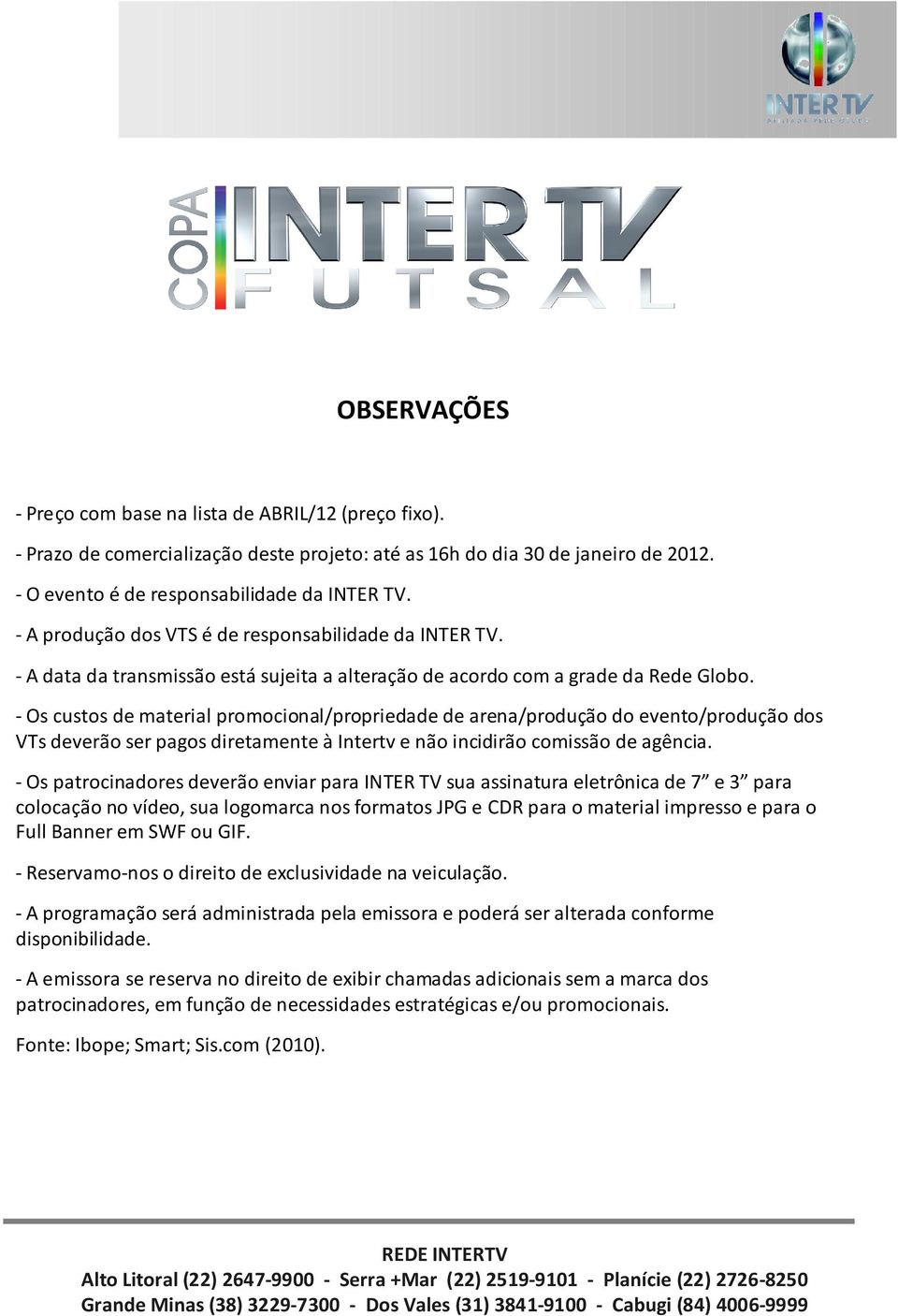 -Os custos de material promocional/propriedade de arena/produção do evento/produção dos VTs deverão ser pagos diretamente à Intertv e não incidirão comissão de agência.