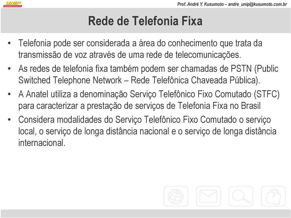 As redes de telefonia fixa também podem ser chamadas de PSTN (Public Switched Telephone Network Rede Telefônica Chaveada Pública).