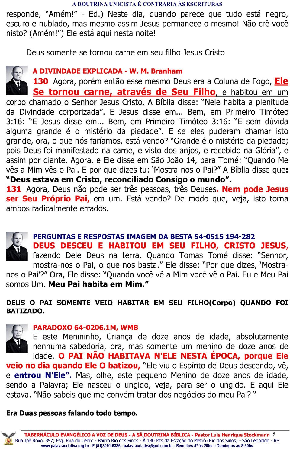 Branham 130 Agora, porém então esse mesmo Deus era a Coluna de Fogo, Ele Se tornou carne, através de Seu Filho, e habitou em um corpo chamado o Senhor Jesus Cristo.