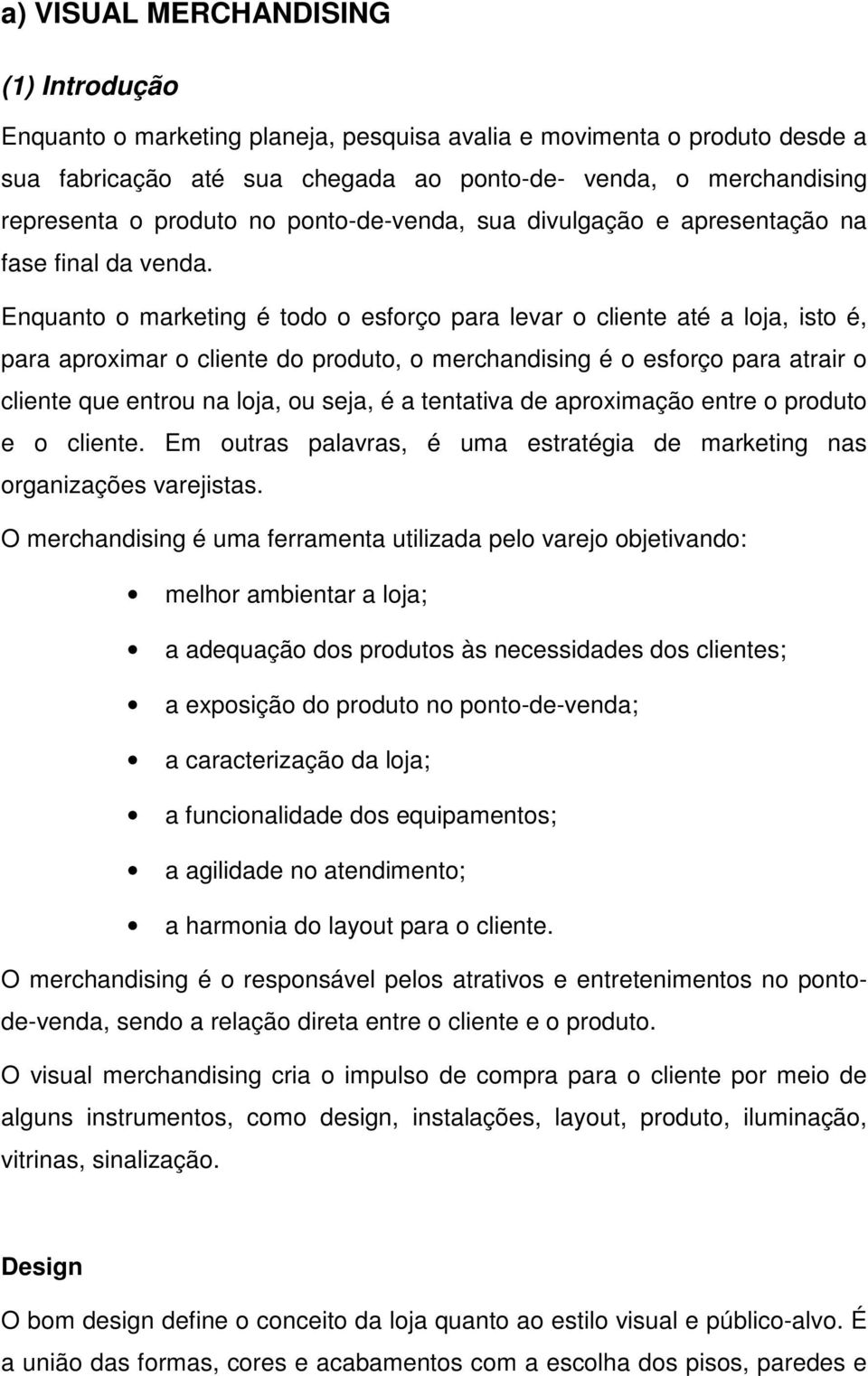 Enquanto o marketing é todo o esforço para levar o cliente até a loja, isto é, para aproximar o cliente do produto, o merchandising é o esforço para atrair o cliente que entrou na loja, ou seja, é a