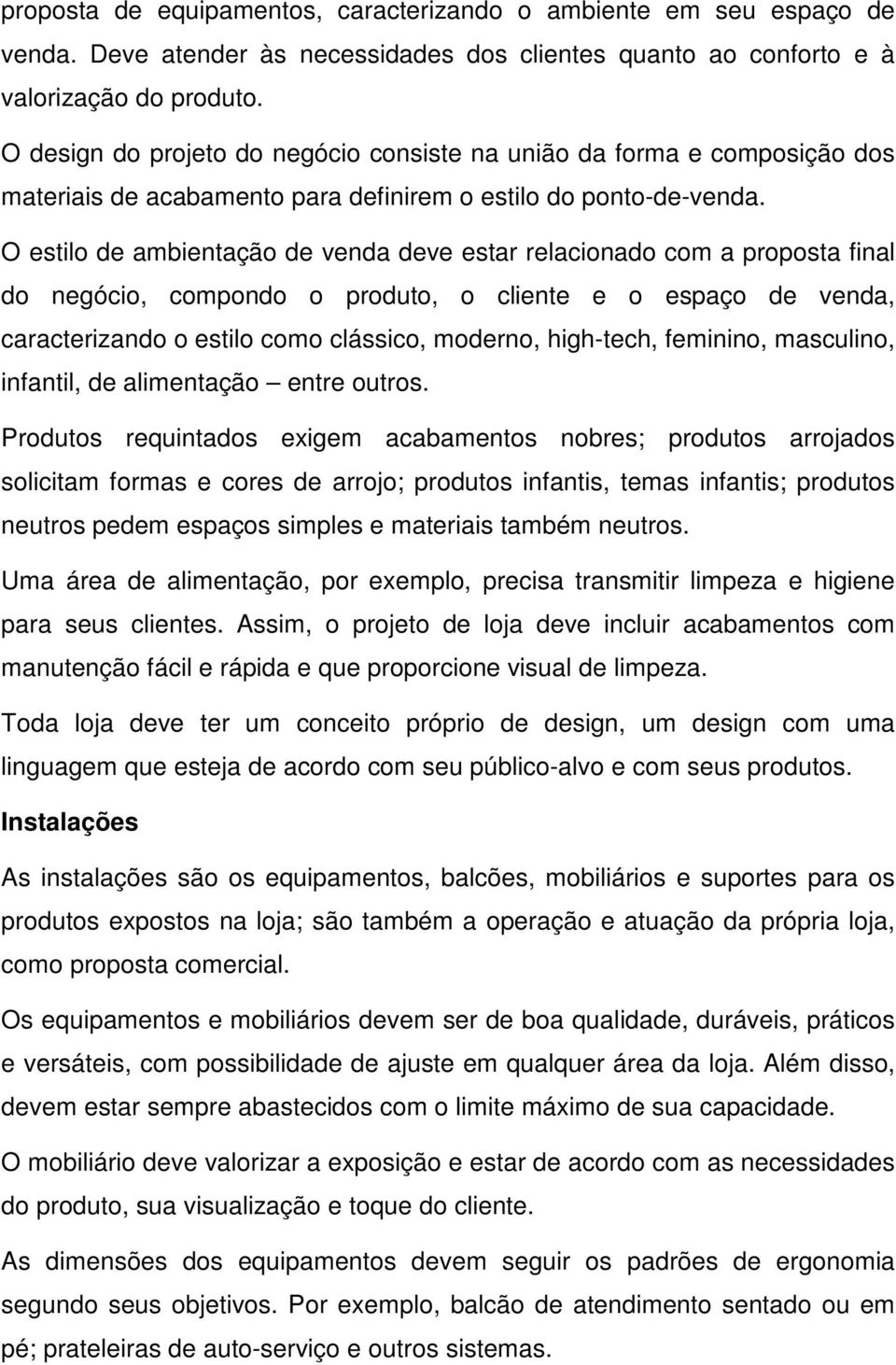 O estilo de ambientação de venda deve estar relacionado com a proposta final do negócio, compondo o produto, o cliente e o espaço de venda, caracterizando o estilo como clássico, moderno, high-tech,