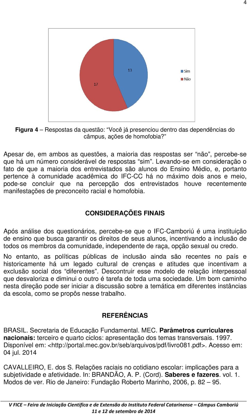 Levando-se em consideração o fato de que a maioria dos entrevistados são alunos do Ensino Médio, e, portanto pertence à comunidade acadêmica do IFC-CC há no máximo dois anos e meio, pode-se concluir