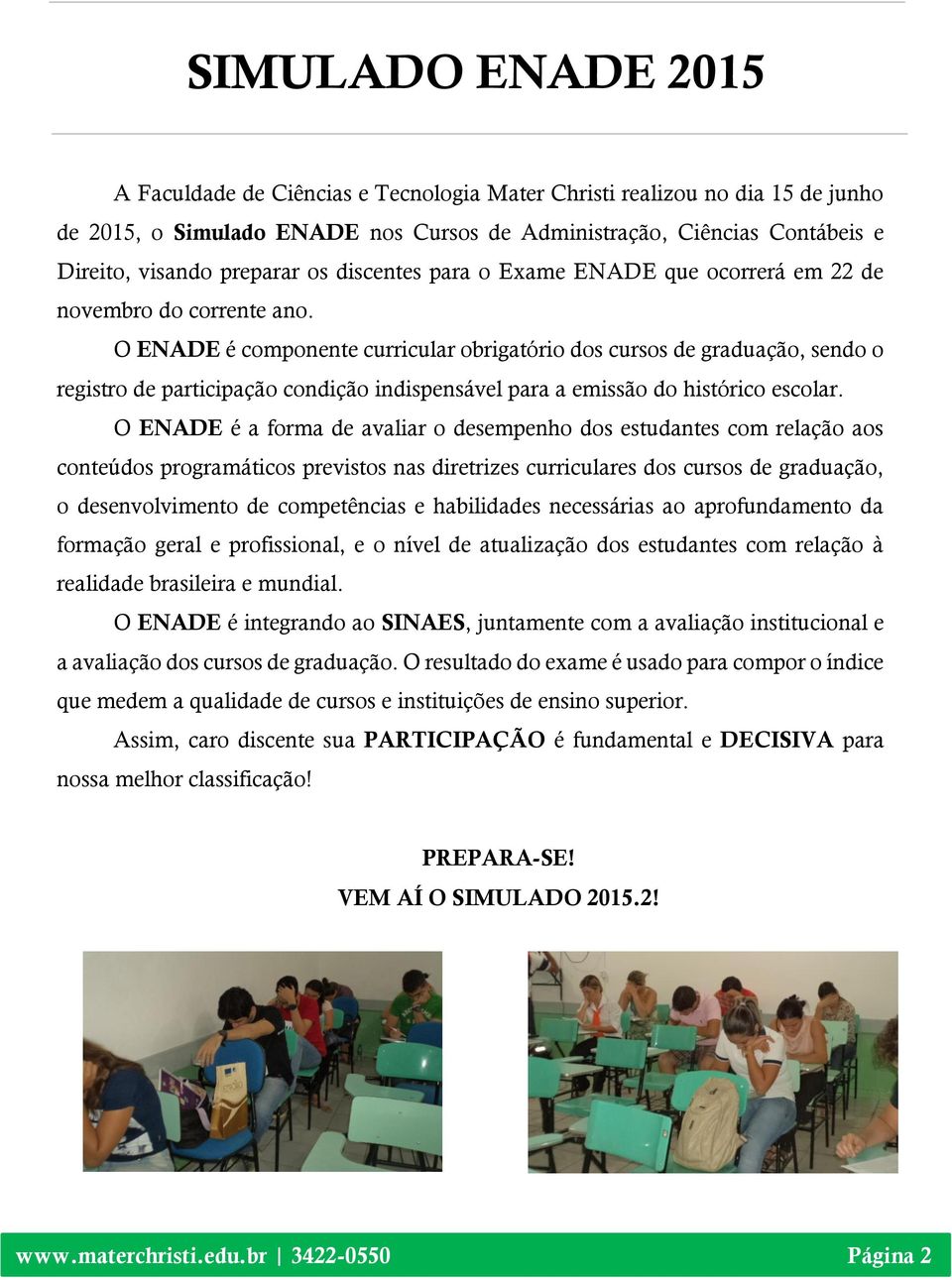 O ENADE é componente curricular obrigatório dos cursos de graduação, sendo o registro de participação condição indispensável para a emissão do histórico escolar.