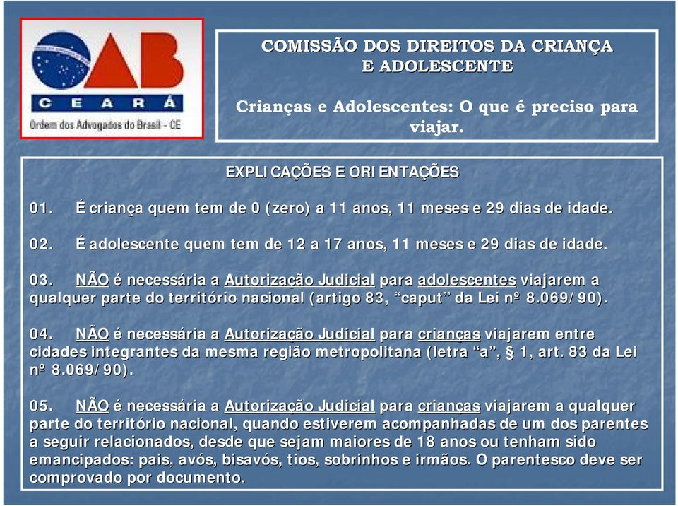 NÃO é necessária a Autorização Judicial para crianças as viajarem entre cidades integrantes da mesma região metropolitana (letra a, 1, art. 83 da Lei nº 8.069/90). 05.