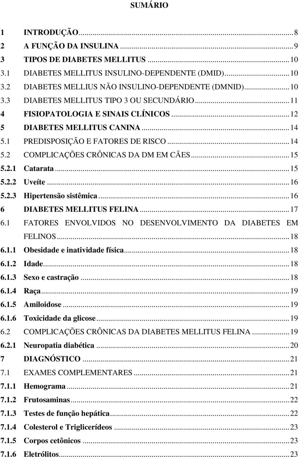 .. 15 5.2.1 Catarata... 15 5.2.2 Uveíte... 16 5.2.3 Hipertensão sistêmica... 16 6 DIABETES MELLITUS FELINA... 17 6.1 FATORES ENVOLVIDOS NO DESENVOLVIMENTO DA DIABETES EM FELINOS... 18 6.1.1 Obesidade e inatividade física.