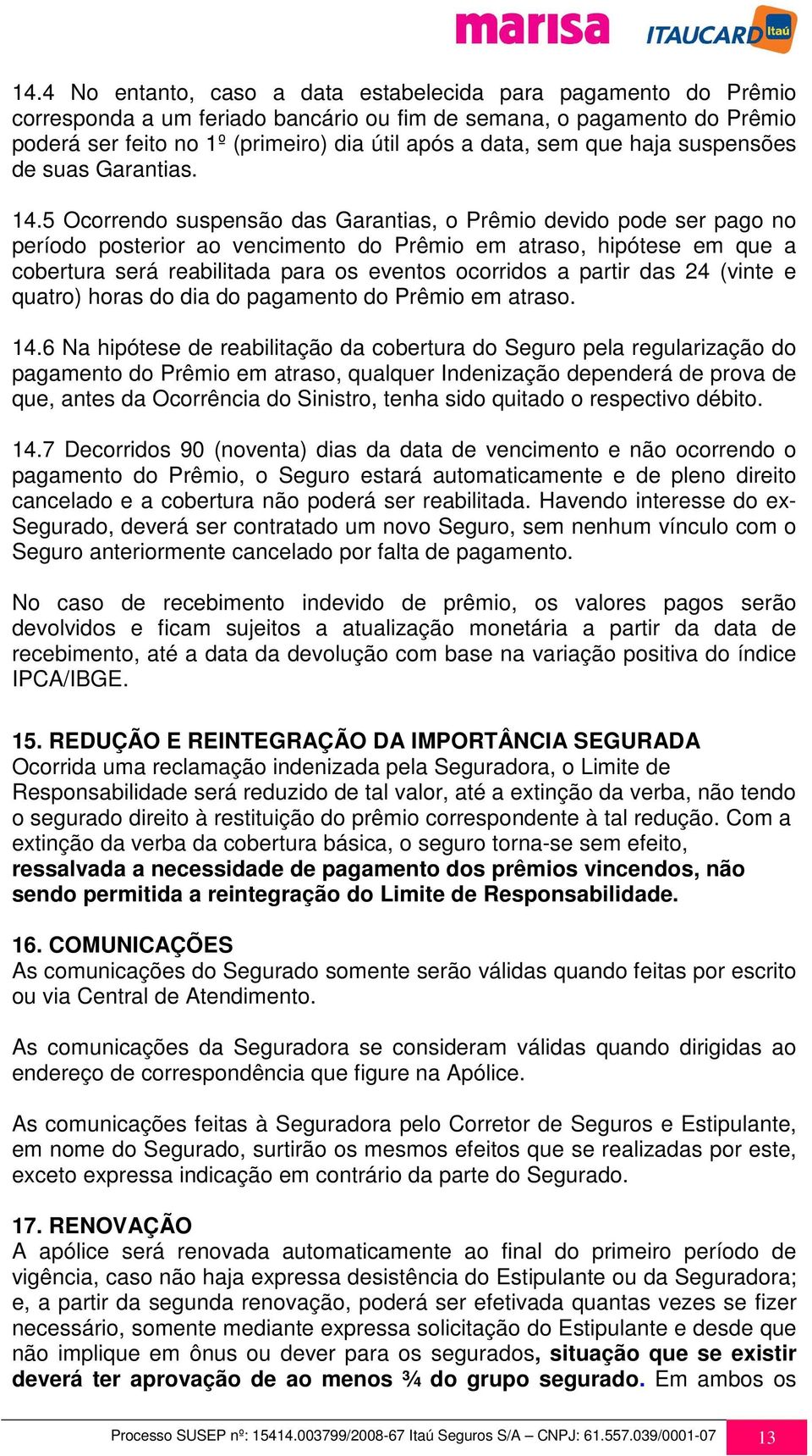 5 Ocorrendo suspensão das Garantias, o Prêmio devido pode ser pago no período posterior ao vencimento do Prêmio em atraso, hipótese em que a cobertura será reabilitada para os eventos ocorridos a