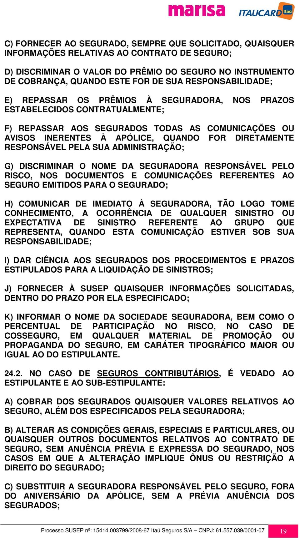 RESPONSÁVEL PELA SUA ADMINISTRAÇÃO; G) DISCRIMINAR O NOME DA SEGURADORA RESPONSÁVEL PELO RISCO, NOS DOCUMENTOS E COMUNICAÇÕES REFERENTES AO SEGURO EMITIDOS PARA O SEGURADO; H) COMUNICAR DE IMEDIATO À