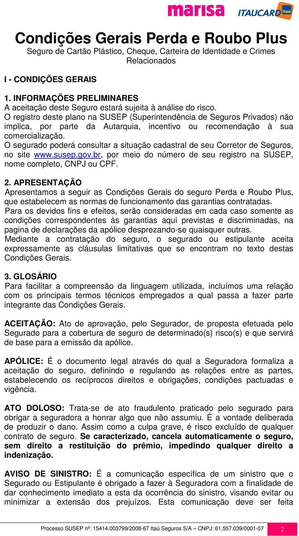 O registro deste plano na SUSEP (Superintendência de Seguros Privados) não implica, por parte da Autarquia, incentivo ou recomendação à sua comercialização.