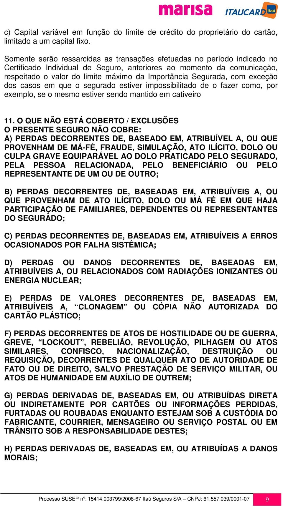 Segurada, com exceção dos casos em que o segurado estiver impossibilitado de o fazer como, por exemplo, se o mesmo estiver sendo mantido em cativeiro 11.