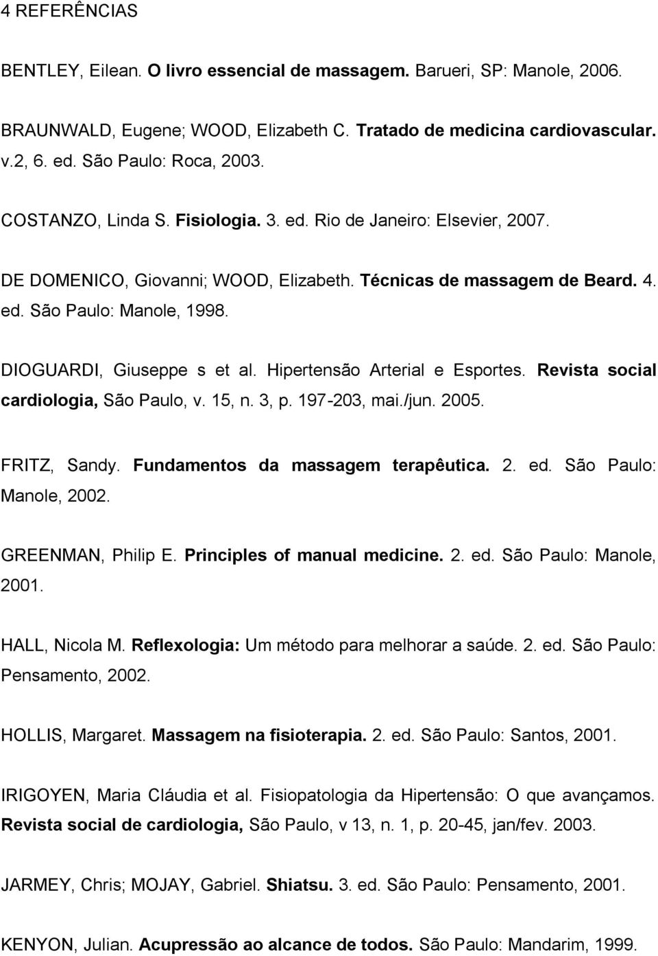 DIOGUARDI, Giuseppe s et al. Hipertensão Arterial e Esportes. Revista social cardiologia, São Paulo, v. 15, n. 3, p. 197-203, mai./jun. 2005. FRITZ, Sandy. Fundamentos da massagem terapêutica. 2. ed.