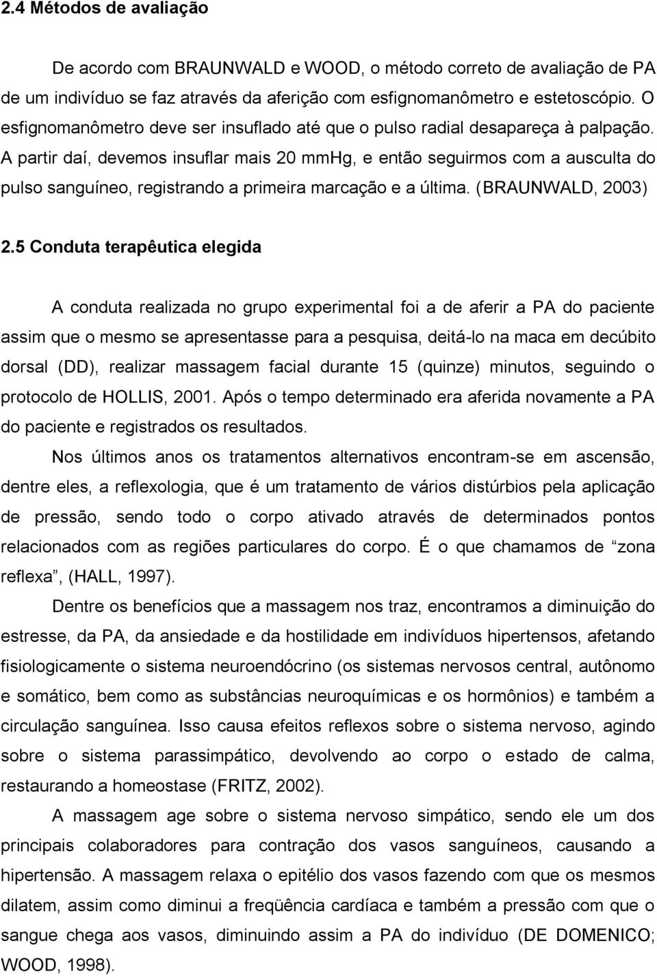 A partir daí, devemos insuflar mais 20 mmhg, e então seguirmos com a ausculta do pulso sanguíneo, registrando a primeira marcação e a última. (BRAUNWALD, 2003) 2.