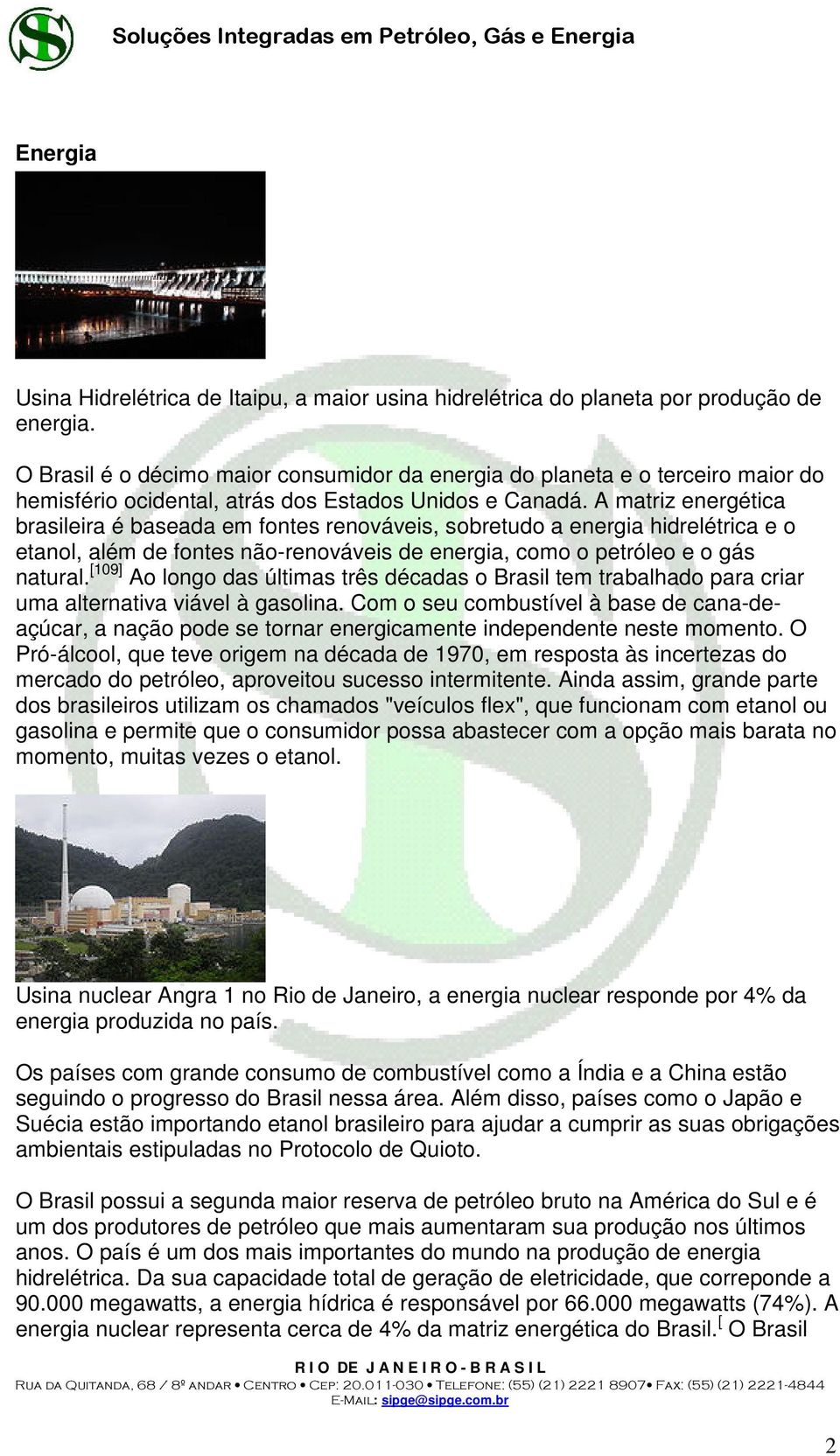 A matriz energética brasileira é baseada em fontes renováveis, sobretudo a energia hidrelétrica e o etanol, além de fontes não-renováveis de energia, como o petróleo e o gás natural.