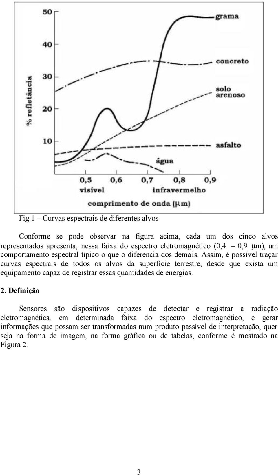 Assim, é possível traçar curvas espectrais de todos os alvos da superfície terrestre, desde que exista um equipamento capaz de registrar essas quantidades de energias. 2.