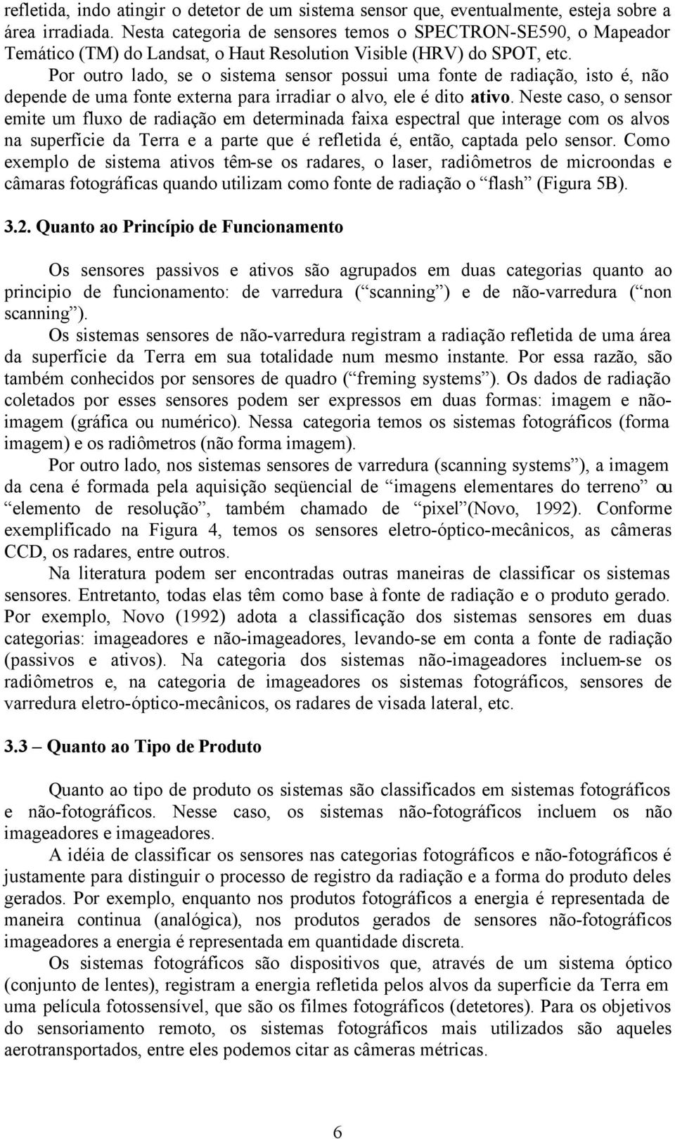 Por outro lado, se o sistema sensor possui uma fonte de radiação, isto é, não depende de uma fonte externa para irradiar o alvo, ele é dito ativo.