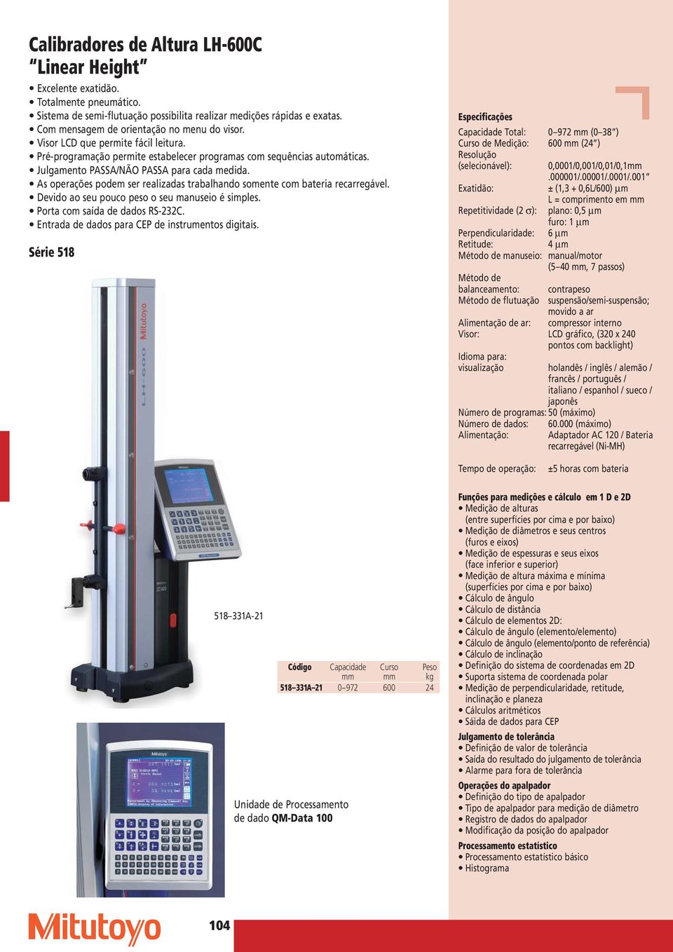 As operações podem ser realizadas trabalhando somente com bateria recarregável. Devido ao seu pouco peso o seu manuseio é simples. Porta com saída de dados RS-232C.