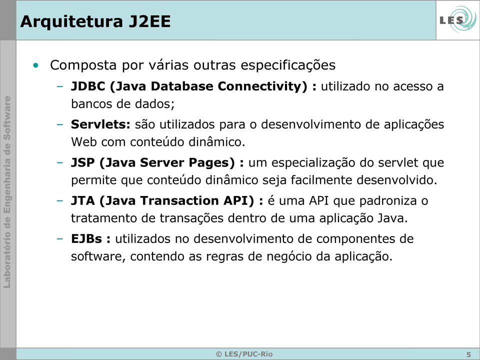 JSP (Java Server Pages) : um especialização do servlet que permite que conteúdo dinâmico seja facilmente desenvolvido.