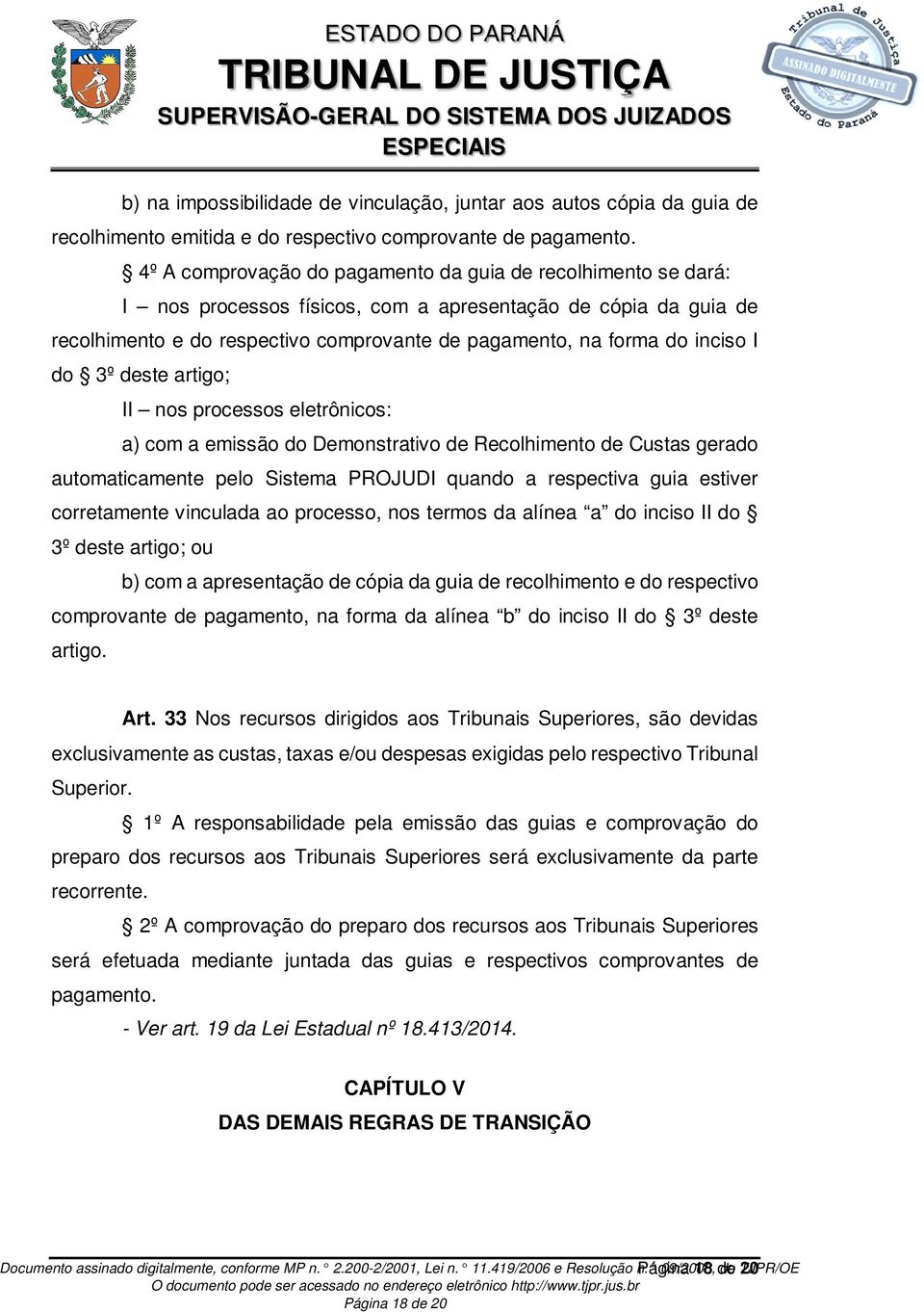 inciso I do 3º deste artigo; II nos processos eletrônicos: a) com a emissão do Demonstrativo de Recolhimento de Custas gerado automaticamente pelo Sistema PROJUDI quando a respectiva guia estiver