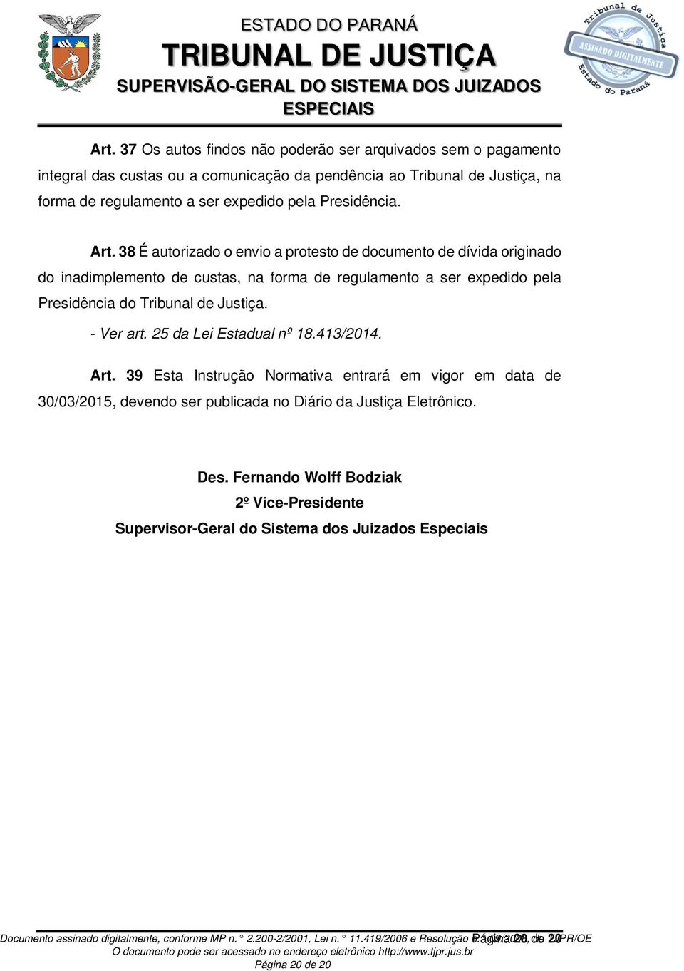 25 da Lei Estadual nº 18.413/2014. Art. 39 Esta Instrução Normativa entrará em vigor em data de 30/03/2015, devendo ser publicada no Diário da Justiça Eletrônico. Des.