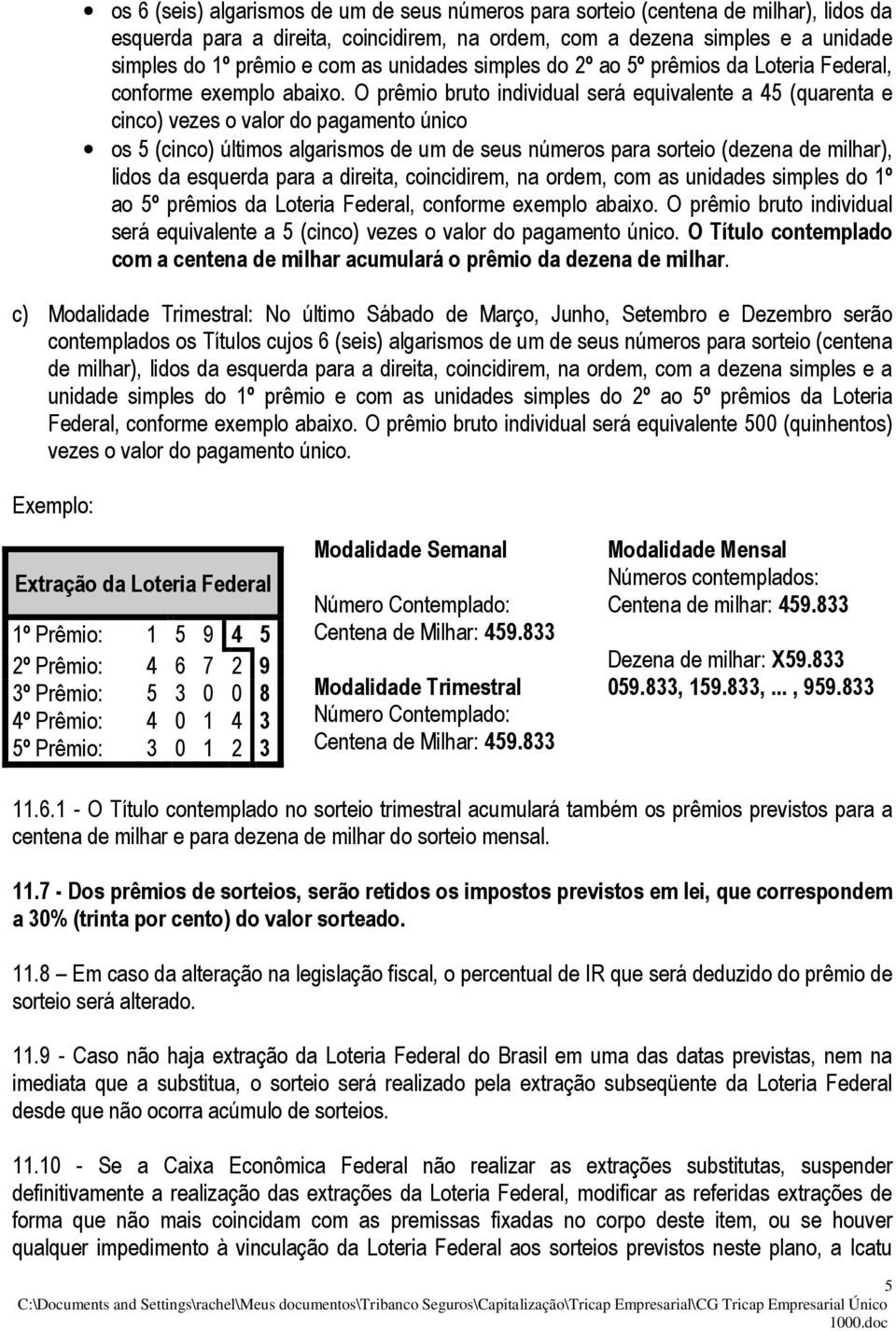 O prêmio bruto individual será equivalente a 45 (quarenta e cinco) vezes o valor do pagamento único os 5 (cinco) últimos algarismos de um de seus números para sorteio (dezena de milhar), lidos da