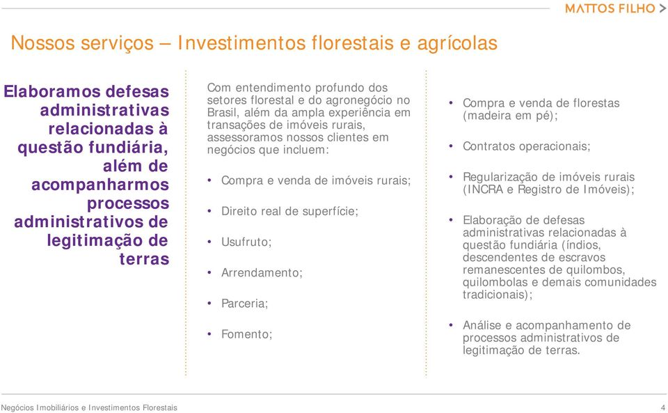 de imóveis rurais; Direito real de superfície; Usufruto; Arrendamento; Parceria; Fomento; Compra e venda de florestas (madeira em pé); Contratos operacionais; Regularização de imóveis rurais (INCRA e