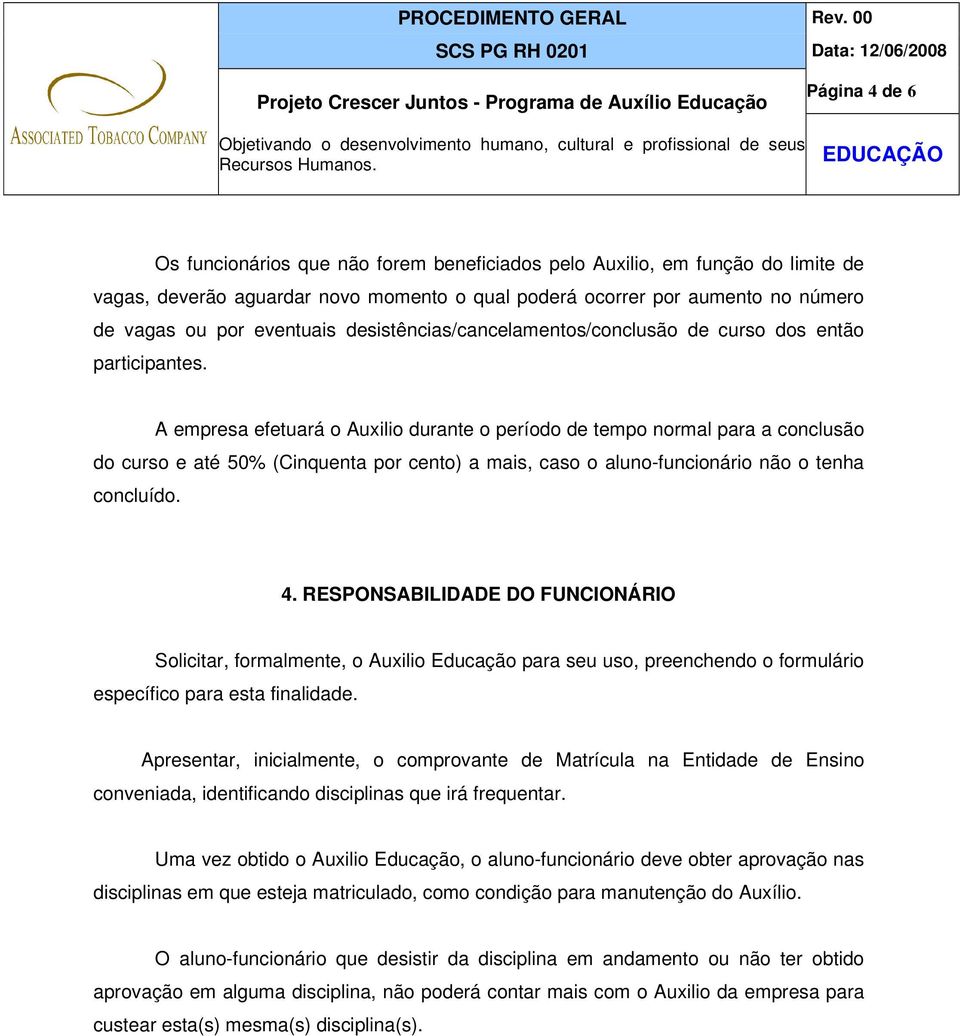 A empresa efetuará o Auxilio durante o período de tempo normal para a conclusão do curso e até 50% (Cinquenta por cento) a mais, caso o aluno-funcionário não o tenha concluído. 4.