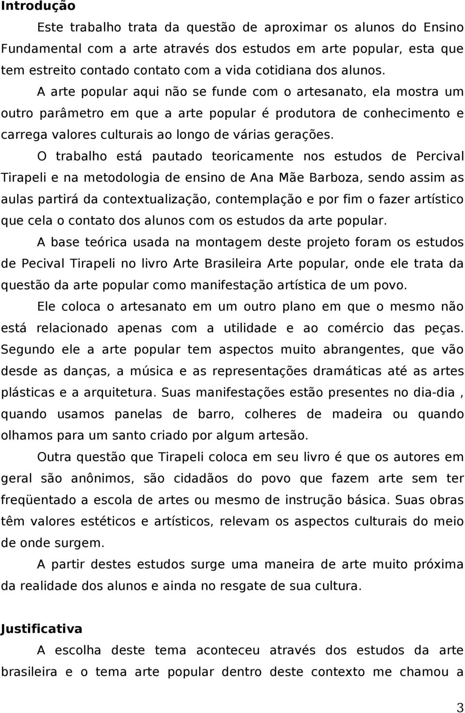 O trabalho está pautado teoricamente nos estudos de Percival Tirapeli e na metodologia de ensino de Ana Mãe Barboza, sendo assim as aulas partirá da contetualização, contemplação e por fim o fazer