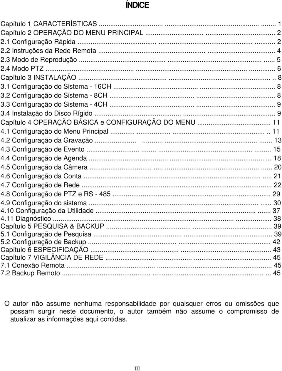 4 Instalação do Disco Rígido...... 9 Capítulo 4 OPERAÇÃO BÁSICA e CONFIGURAÇÃO DO MENU... 11 4.1 Configuração do Menu Principal........... 11 4.2 Configuração da Gravação............ 13 4.