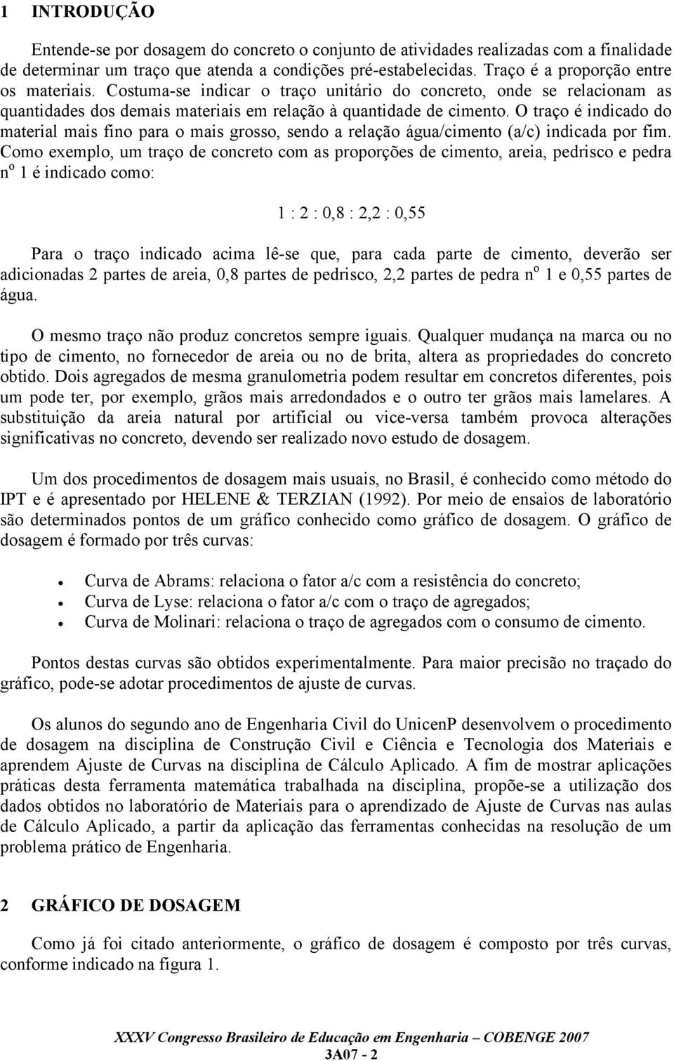 O traço é indicado do material mais fino para o mais grosso, sendo a relação água/cimento (a/c) indicada por fim.