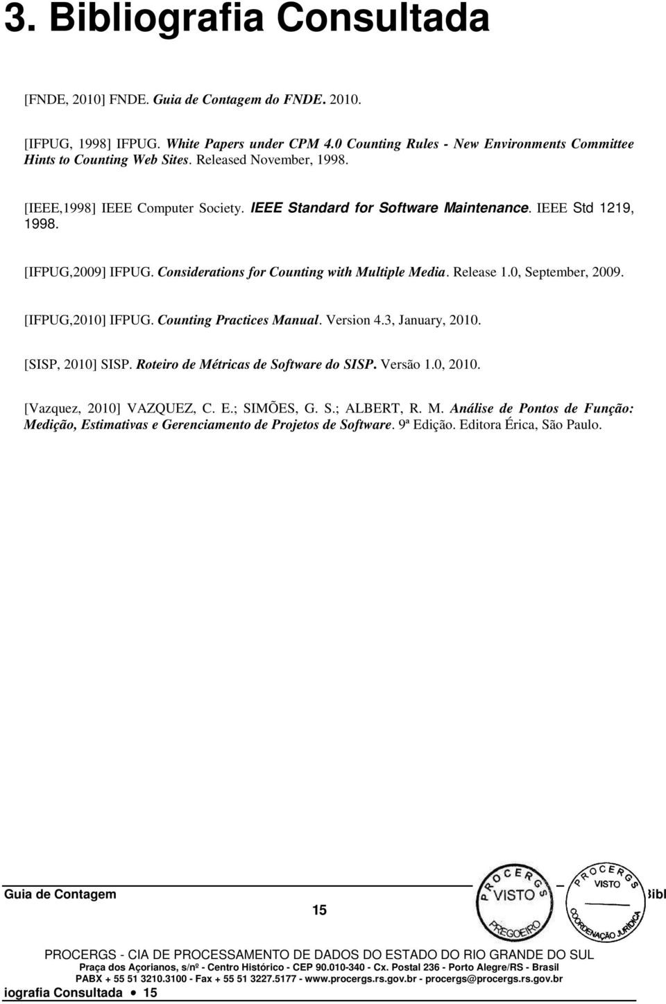 Release 1.0, September, 2009. [IFPUG,2010] IFPUG. Counting Practices Manual. Version 4.3, January, 2010. [SISP, 2010] SISP. Roteiro de Métricas de Software do SISP. Versão 1.0, 2010.