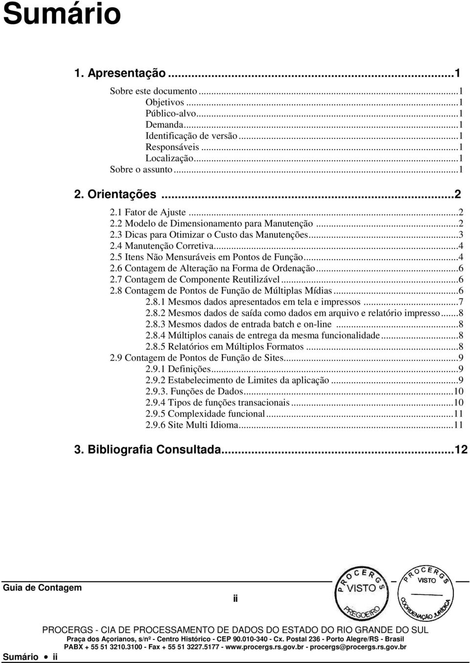 ..4 2.6 Contagem de Alteração na Forma de Ordenação...6 2.7 Contagem de Componente Reutilizável...6 2.8 Contagem de Pontos de Função de Múltiplas Mídias...6 2.8.1 Mesmos dados apresentados em tela e impressos.