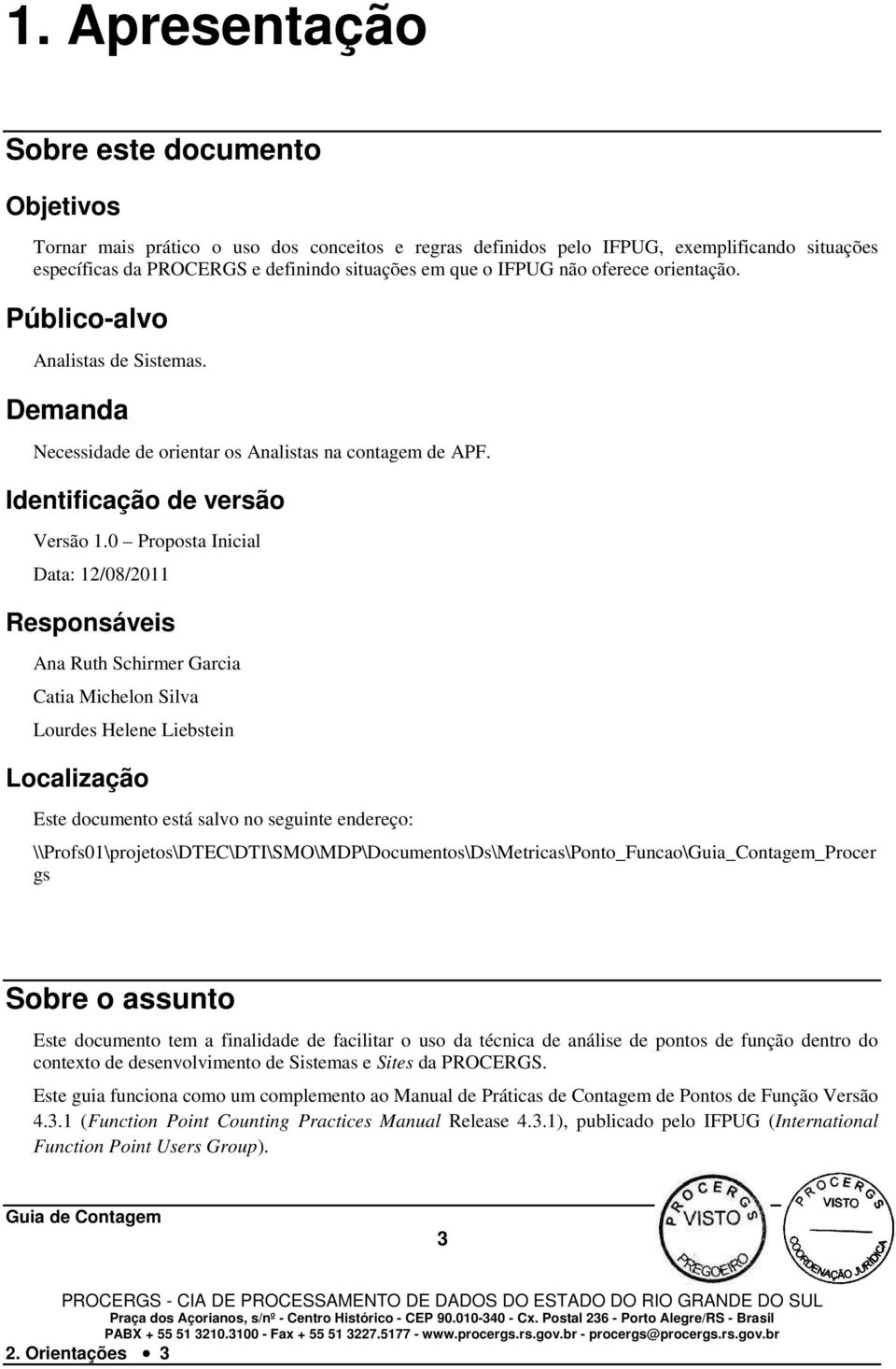 0 Proposta Inicial Data: 12/08/2011 Responsáveis Ana Ruth Schirmer Garcia Catia Michelon Silva Lourdes Helene Liebstein Localização Este documento está salvo no seguinte endereço: