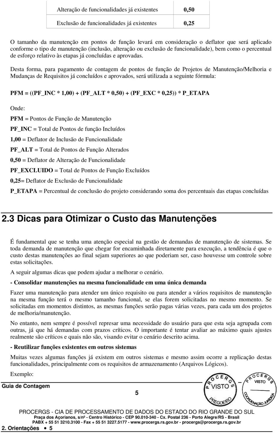 Desta forma, para pagamento de contagem de pontos de função de Projetos de Manutenção/Melhoria e Mudanças de Requisitos já concluídos e aprovados, será utilizada a seguinte fórmula: PFM = ((PF_INC *