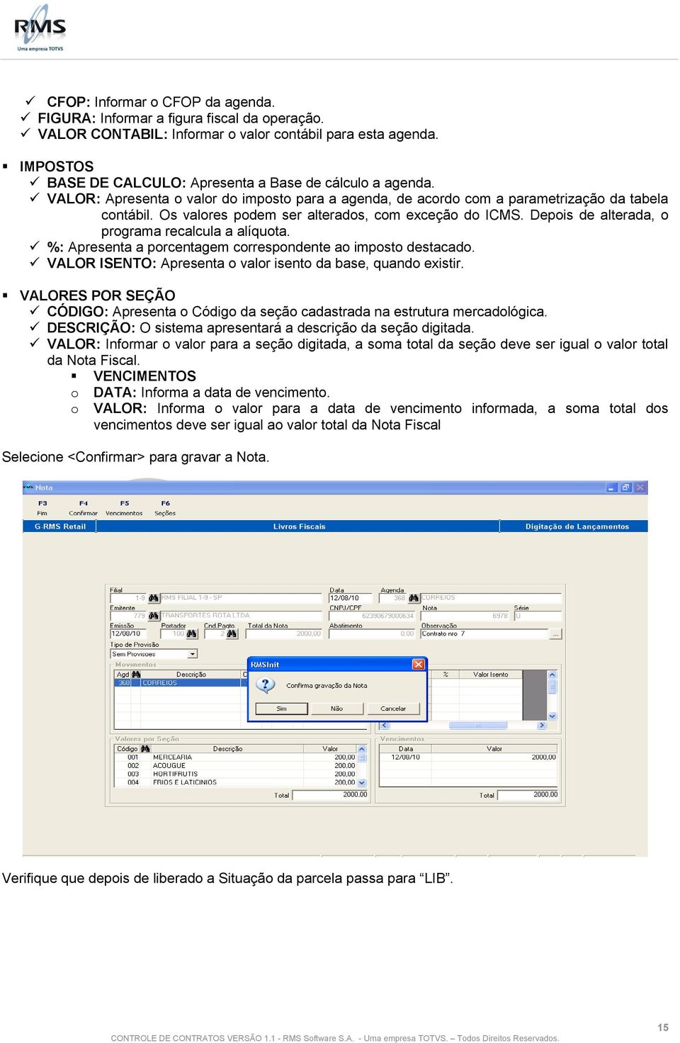 Os valores podem ser alterados, com exceção do ICMS. Depois de alterada, o programa recalcula a alíquota. %: Apresenta a porcentagem correspondente ao imposto destacado.