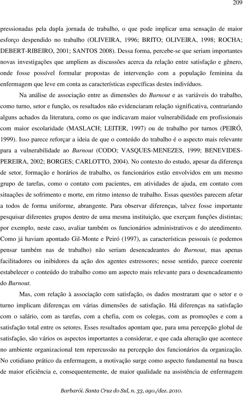 Dessa forma, percebe-se que seriam importantes novas investigações que ampliem as discussões acerca da relação entre satisfação e gênero, onde fosse possível formular propostas de intervenção com a