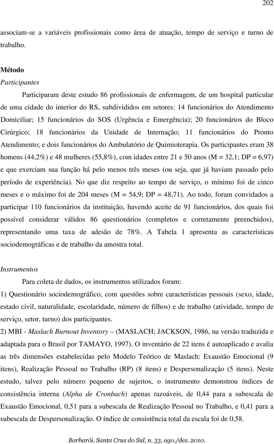 Domiciliar; 15 funcionários do SOS (Urgência e Emergência); 20 funcionários do Bloco Cirúrgico; 18 funcionários da Unidade de Internação; 11 funcionários do Pronto Atendimento; e dois funcionários do