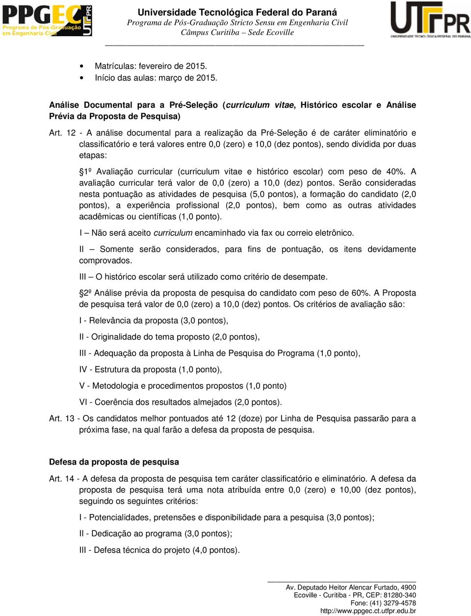 Avaliação curricular (curriculum vitae e histórico escolar) com peso de 40%. A avaliação curricular terá valor de 0,0 (zero) a 10,0 (dez) pontos.