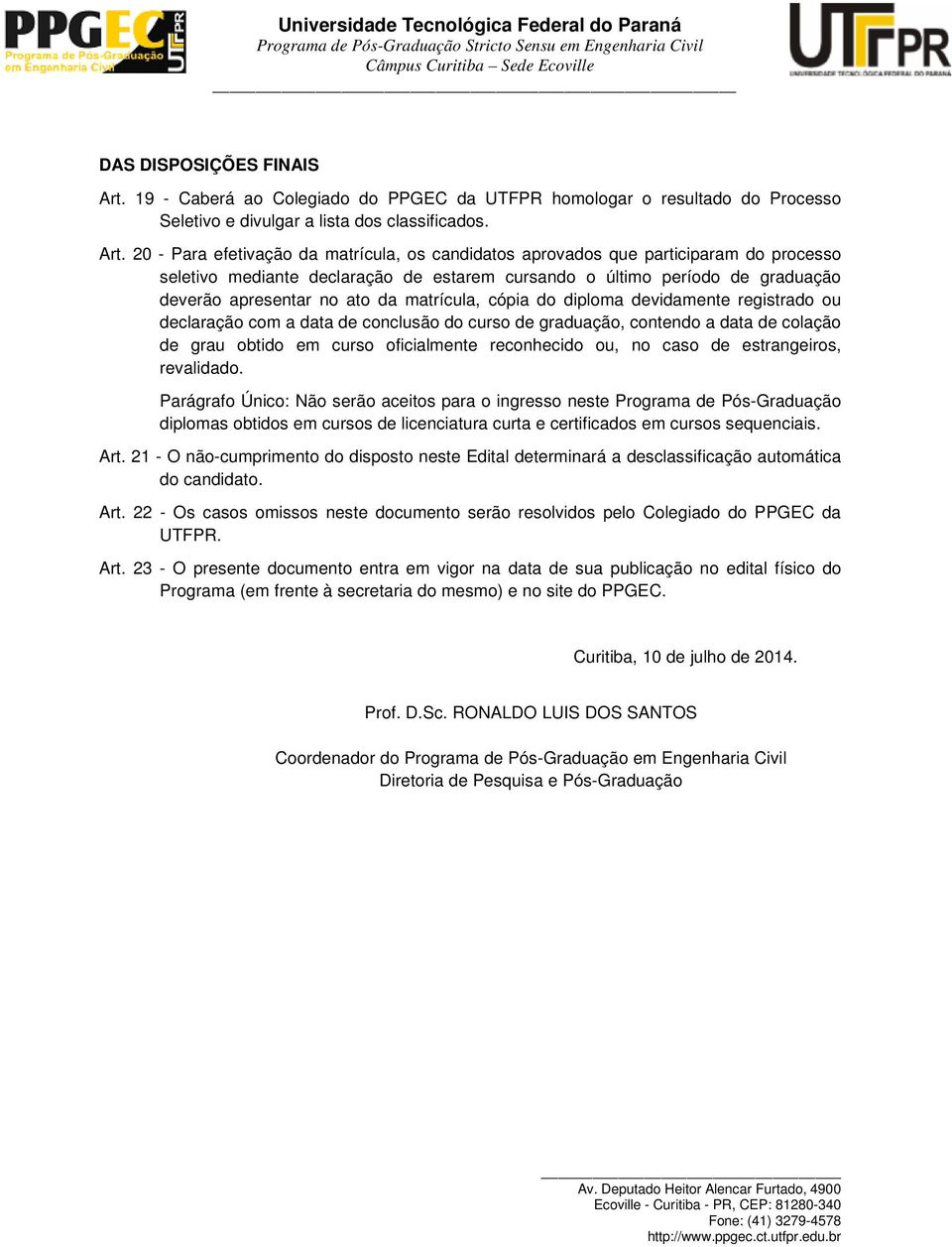 20 - Para efetivação da matrícula, os candidatos aprovados que participaram do processo seletivo mediante declaração de estarem cursando o último período de graduação deverão apresentar no ato da