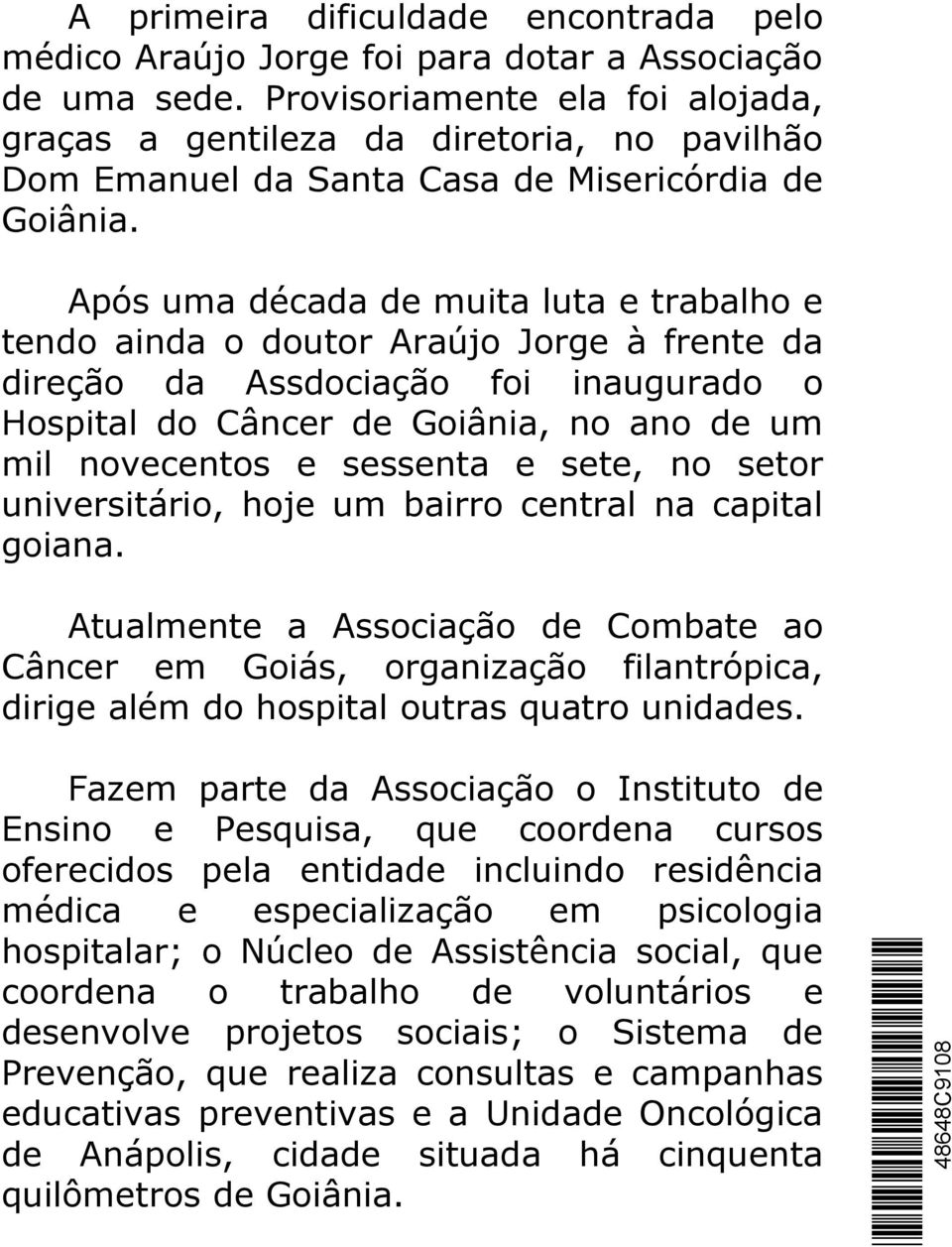 Após uma década de muita luta e trabalho e tendo ainda o doutor Araújo Jorge à frente da direção da Assdociação foi inaugurado o Hospital do Câncer de Goiânia, no ano de um mil novecentos e sessenta