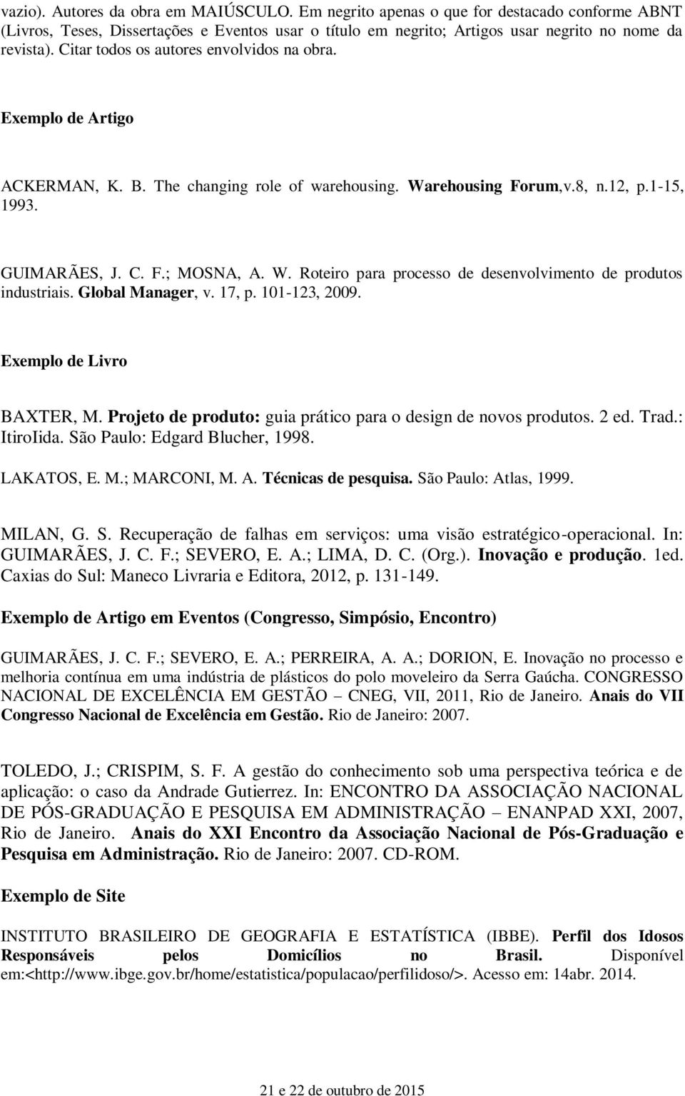 Global Manager, v. 17, p. 101-123, 2009. Exemplo de Livro BAXTER, M. Projeto de produto: guia prático para o design de novos produtos. 2 ed. Trad.: ItiroIida. São Paulo: Edgard Blucher, 1998.