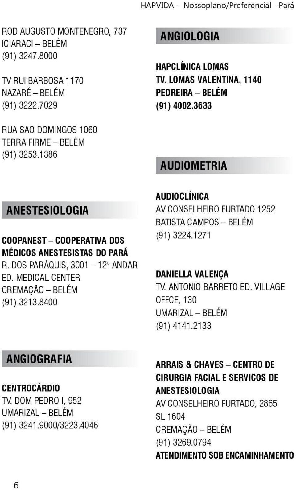 8400 AUDIOCLÍNICA AV CONSELHEIRO FURTADO 1252 (91) 3224.1271 DANIELLA VALENÇA TV. ANTONIO BARRETO ED. VILLAGE OFFCE, 130 UMARIZAL BELÉM (91) 4141.2133 ANGIOGRAFIA CENTROCÁRDIO TV.